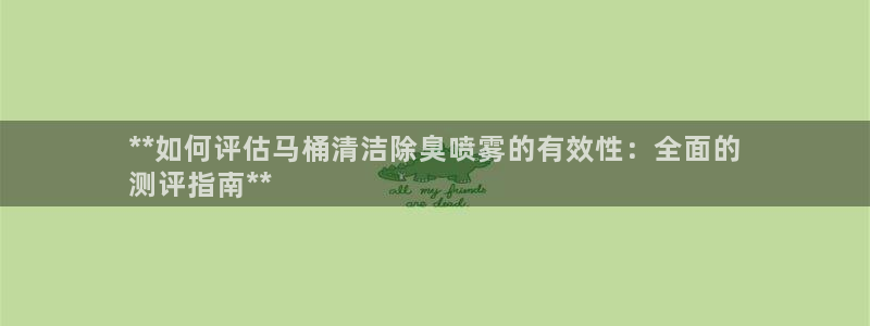 尊龙ag旗舰厅官网官方入口：**如何评估马桶清洁除臭喷雾